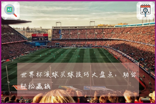世界杯滚球买球技巧大盘点，助你轻松赢钱