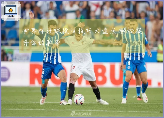 世界杯让球投注技巧大盘点 轻松提升你的胜率