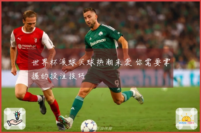 世界杯滚球买球热潮来袭 你需要掌握的投注技巧