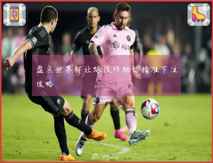 盘点世界杯让球技巧助你精准下注攻略