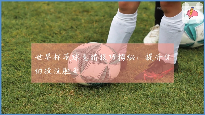 世界杯滚球竞猜技巧揭秘，提升你的投注胜率