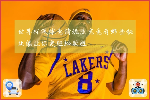 世界杯滚球竞猜玩法究竟有哪些秘诀能让你更轻松获胜