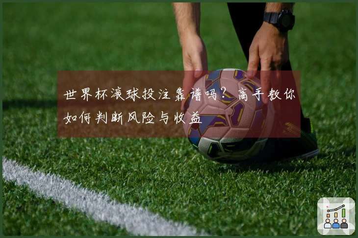 世界杯滚球投注靠谱吗？高手教你如何判断风险与收益