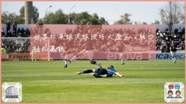 世界杯滚球买球技巧大盘点，助你轻松赢钱