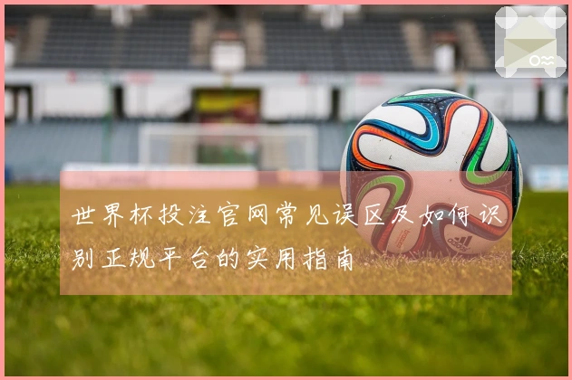 世界杯投注官网常见误区及如何识别正规平台的实用指南