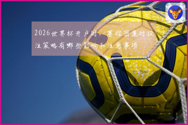 2026世界杯开户时，赛程密集对投注策略有哪些影响和注意事项