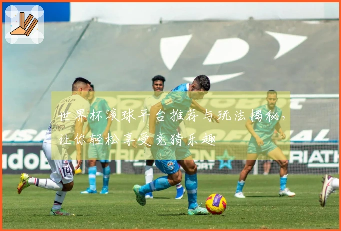 世界杯滚球平台推荐与玩法揭秘，让你轻松享受竞猜乐趣