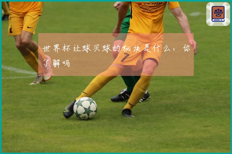 世界杯让球买球的秘诀是什么，你了解吗