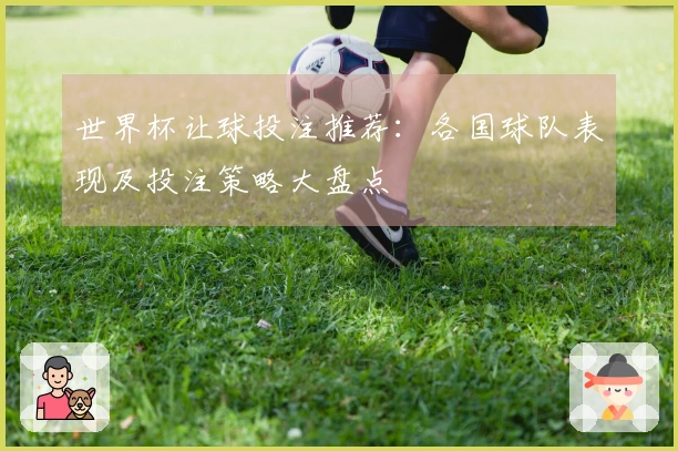 世界杯让球投注推荐：各国球队表现及投注策略大盘点