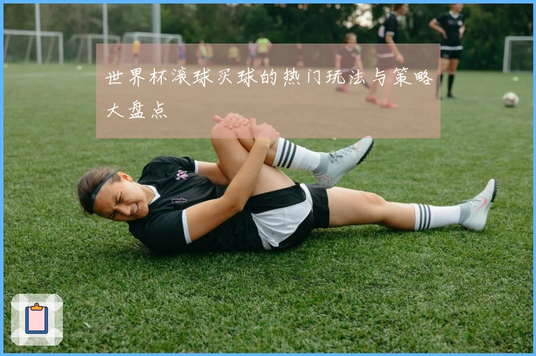 世界杯滚球买球的热门玩法与策略大盘点